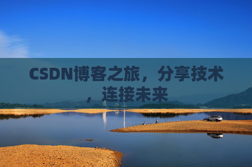 CSDN博客之旅,分享技术,连接未来