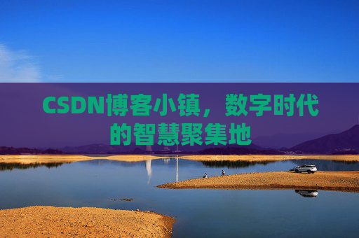 CSDN博客小镇,数字时代的智慧聚集地